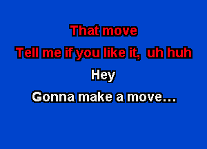 That move
Tell me if you like it, uh huh

Hey

Gonna make a move...