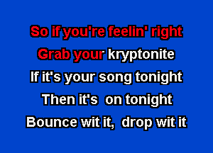 So if you're feelin' right
Grab your kryptonite
If it's your song tonight
Then it's on tonight

Bounce wit it, drop wit it I