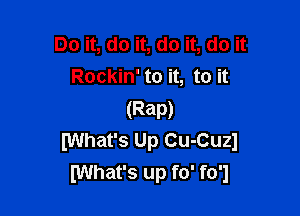 Do it, do it, do it, do it
Rockin' to it, to it

(Rap)
What's Up Cu-Cuzl
(What's up fo' fo'l