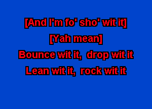 IAnd I'm fo' sho' wit itl
IYah meanl

Bounce wit it, drop wit it
Lean wit it, rock wit it