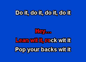 Do it, do it, do it, do it

Hey...
Lean wit it, rock wit it
Pop your backs wit it