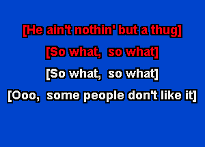 (He ain1 nothin' but a thugl
ISO what, so whatl

ISO what, so whatl

I000, some people don't like it1