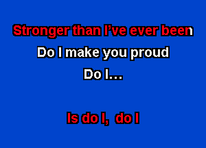 Stronger than Pve ever been

Do I make you proud

Dol...

lsdol, dol