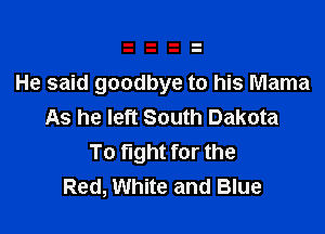 He said goodbye to his Mama

As he left South Dakota
To fight for the
Red, White and Blue