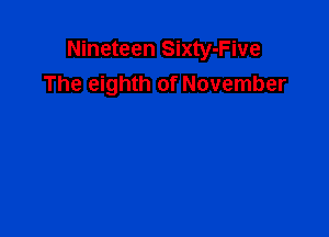 Nineteen Sixty-Five
The eighth of November