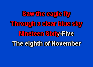 Saw the eagle fly
Through a clear blue sky

Nineteen Sixty-Five
The eighth of November