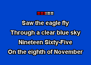 Saw the eagle fly

Through a clear blue sky
Nineteen Sixty-Five
On the eighth of November