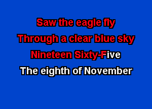 Saw the eagle fly
Through a clear blue sky

Nineteen Sixty-Five
The eighth of November
