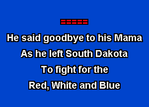 He said goodbye to his Mama

As he left South Dakota
To fight for the
Red, White and Blue