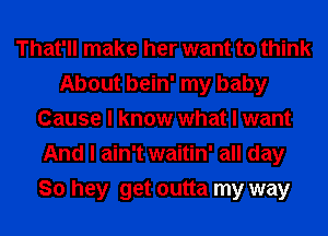 That'll make her want to think
About bein' my baby
Cause I know what I want
And I ain't waitin' all day
So hey get outta my way