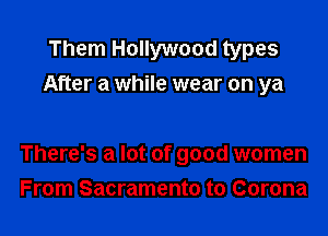 Them Hollywood types
After a while wear on ya

There's a lot of good women
From Sacramento to Corona