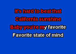 It's hard to beat that
California sunshine

Baby you're my favorite

Favorite state of mind