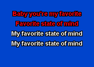 Baby you're my favorite
Favorite state of mind

My favorite state of mind
My favorite state of mind