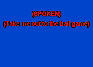 (SPOKEN)
(Take me out to the ball game)