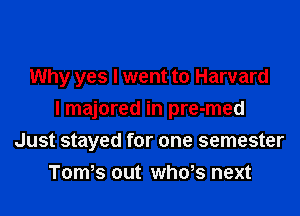 Why yes I went to Harvard

I majored in pre-med

Just stayed for one semester
Tom s out whok-z next