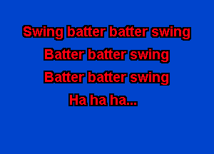 Swing batter batter swing
Batter batter swing

Batter batter swing
Ha ha ha...