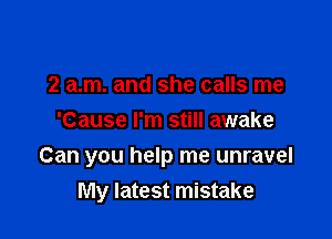 2 am. and she calls me
'Cause I'm still awake

Can you help me unravel
My latest mistake