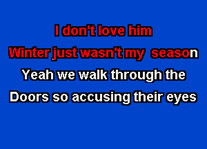 I don't love him
Winterjust wasn't my season
Yeah we walk through the
Doors so accusing their eyes