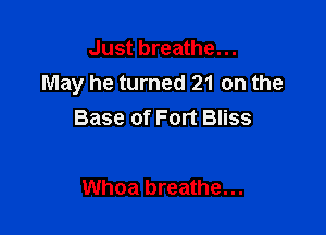 Just breathe...
May he turned 21 on the

Base of Fort Bliss

Whoa breathe...