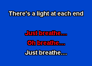 There's a light at each end

Just breathe...
0h breathe...
Just breathe...