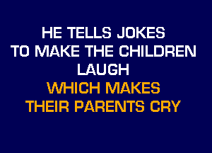 HE TELLS JOKES
TO MAKE THE CHILDREN
LAUGH
WHICH MAKES
THEIR PARENTS CRY