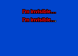 I'm invisible...
I'm invisible...