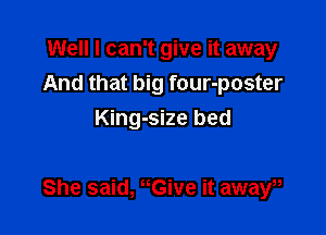 Well I can't give it away
And that big four-poster
King-size bed

She said, uGive it away,
