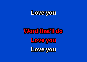 Love you

Word that'll do
Love you

Love you