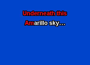 Underneath this
Amarillo sky...