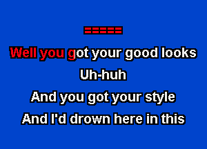 Well you got your good looks

Uh-huh
And you got your style
And I'd drown here in this