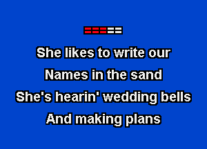 She likes to write our
Names in the sand
She's hearin' wedding bells

And making plans