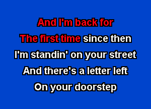 And I'm back for
The first time since then

I'm standin' on your street
And there's a letter left
On your doorstep