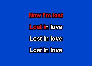 Now I'm lost
Lost in love

Lost in love

Lost in love