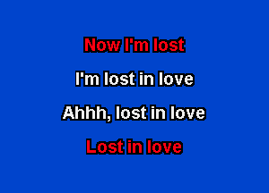 Now I'm lost

I'm lost in love

Ahhh, lost in love

Lost in love
