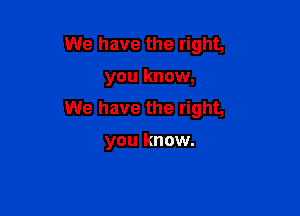 We have the right,

you know,

We have the right,

you know.