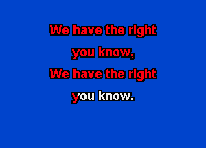 We have the right

you know,

We have the right

you know.