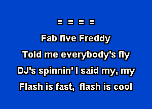 Fab five Freddy
Told me everybody's fly

DJ's spinnin' I said my, my

Flash is fast, flash is cool