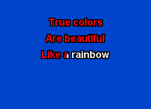 True colors
Are beautiful

Like a rainbow