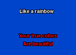 Like a rainbow

Your true colors

Are beautiful