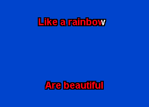 Like a rainbow

Are beautiful