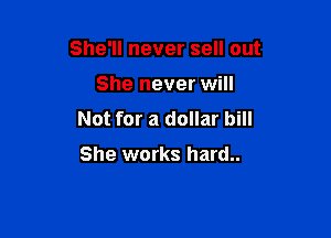 She'll never sell out

She never will

Not for a dollar bill

She works hard..