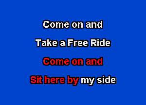 Come on and
Take a Free Ride

Come on and

Sit here by my side
