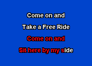 Come on and
Take a Free Ride

Come on and

Sit here by my side