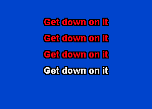 Get down on it
Get down on it

Get down on it

Get down on it
