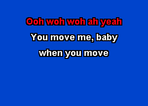 Ooh woh woh ah yeah

You move me, baby

when you move