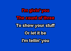 I'm givin' you
The count of three

To show your stuff
Or let it be

I'm tellin' you