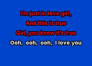 I'm just in love girl,
And this is true

Girl, you know it's true

Ooh, ooh, ooh, llove you