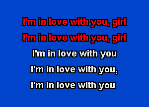 I'm in love with you, girl
I'm in love with you, girl
I'm in love with you

I'm in love with you,

I'm in love with you