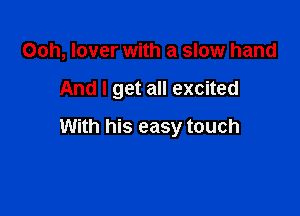 Ooh, lover with a slow hand

And I get all excited

With his easy touch