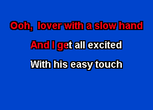 Ooh, lover with a slow hand

And I get all excited

With his easy touch